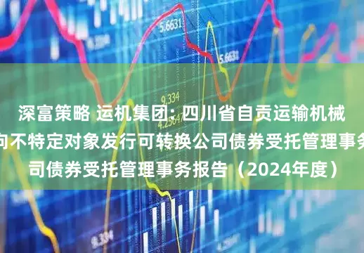 深富策略 运机集团: 四川省自贡运输机械集团股份有限公司向不特定对象发行可转换公司债券受托管理事务报告（2024年度）