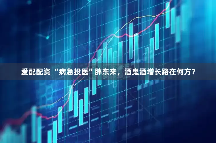 爱配配资 “病急投医”胖东来，酒鬼酒增长路在何方？