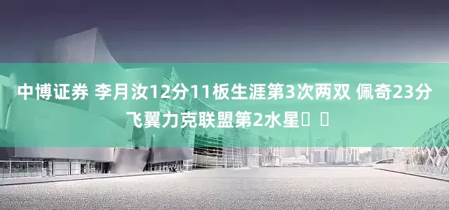 中博证券 李月汝12分11板生涯第3次两双 佩奇23分 飞翼力克联盟第2水星✌️