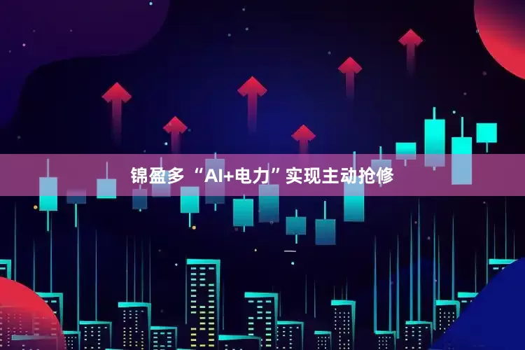 锦盈多 “AI+电力”实现主动抢修