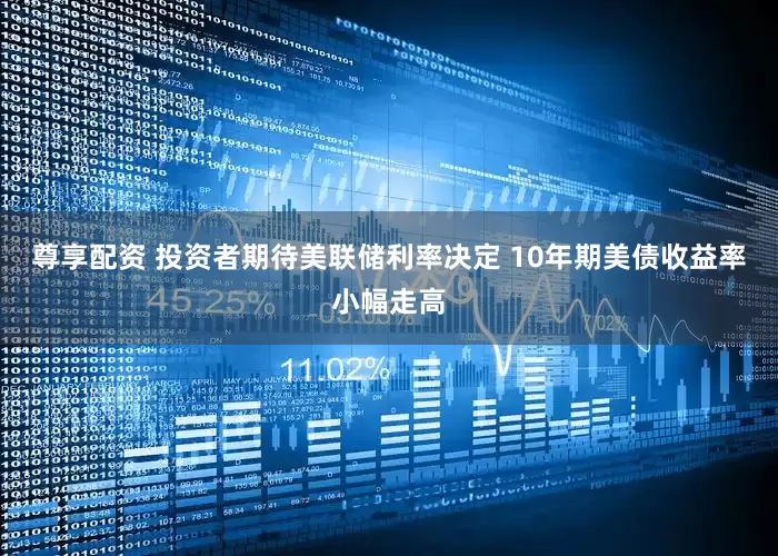 尊享配资 投资者期待美联储利率决定 10年期美债收益率小幅走高