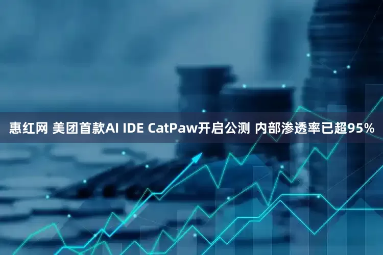 惠红网 美团首款AI IDE CatPaw开启公测 内部渗透率已超95%