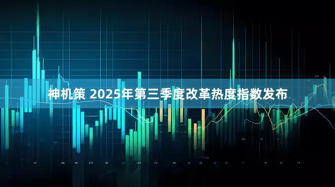 神机策 2025年第三季度改革热度指数发布